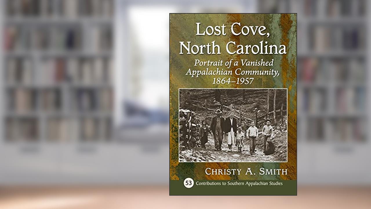 Lost Cove, North Carolina: Portrait of a Vanished Appalachian Community, 1864-1957 (Contributions to Southern Appalachian Studies, 53), written by Christy A. Smith