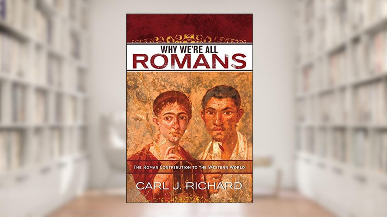 Why We're All Romans: The Roman Contribution to the Western World, written by Carl J. Richard author of The Founders and the Classics: Greece  Rome  and the American Enl