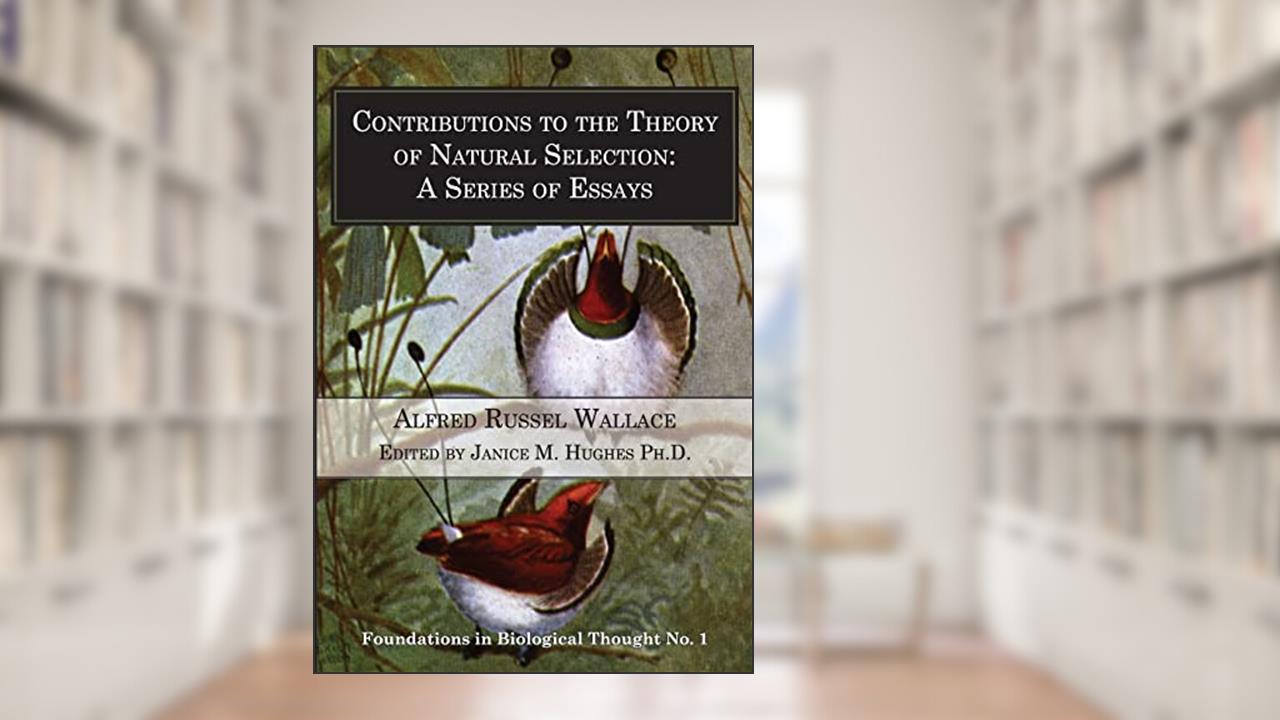 Contributions to the Theory of Natural Selection: A Series of Essays (Foundations in Biological Thought), written by Alfred Russel Wallace