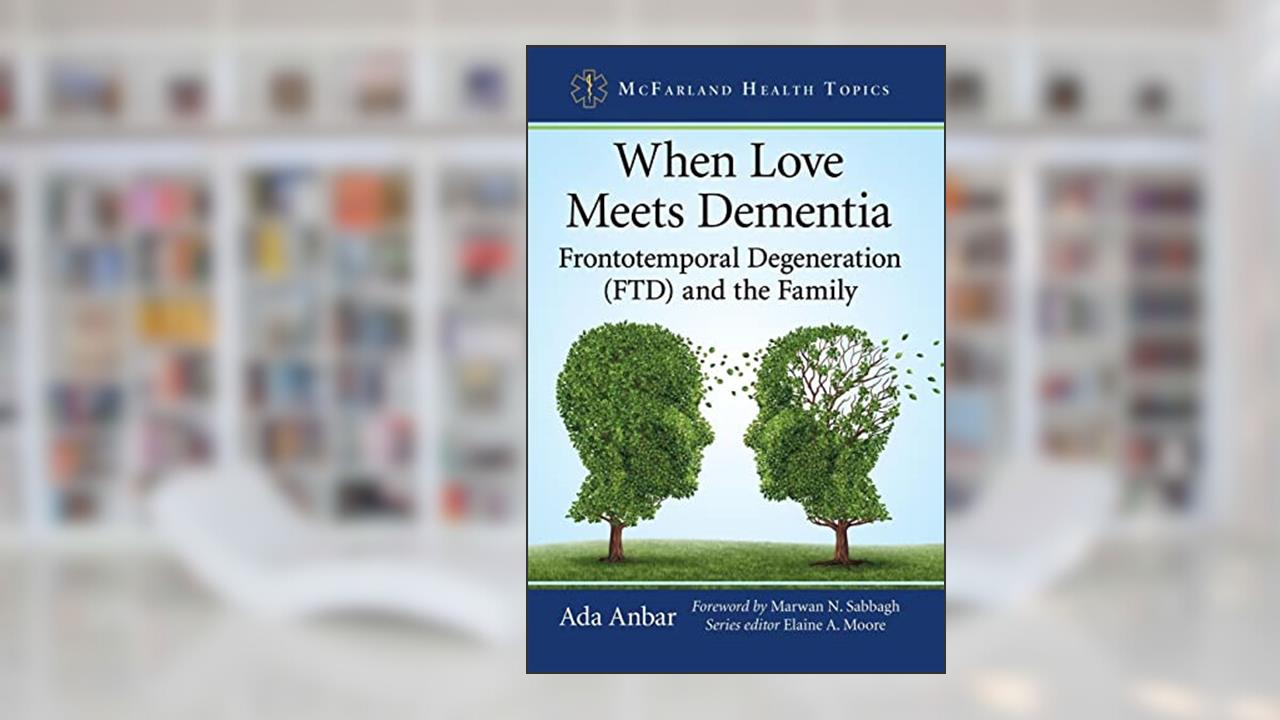 When Love Meets Dementia: Frontotemporal Degeneration (FTD) and the Family (McFarland Health Topics), written by Ada Anbar