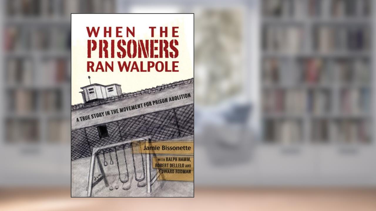 When the Prisoners Ran Walpole: A True Story in the Movement for Prison Abolition, written by Jamie Bissonette