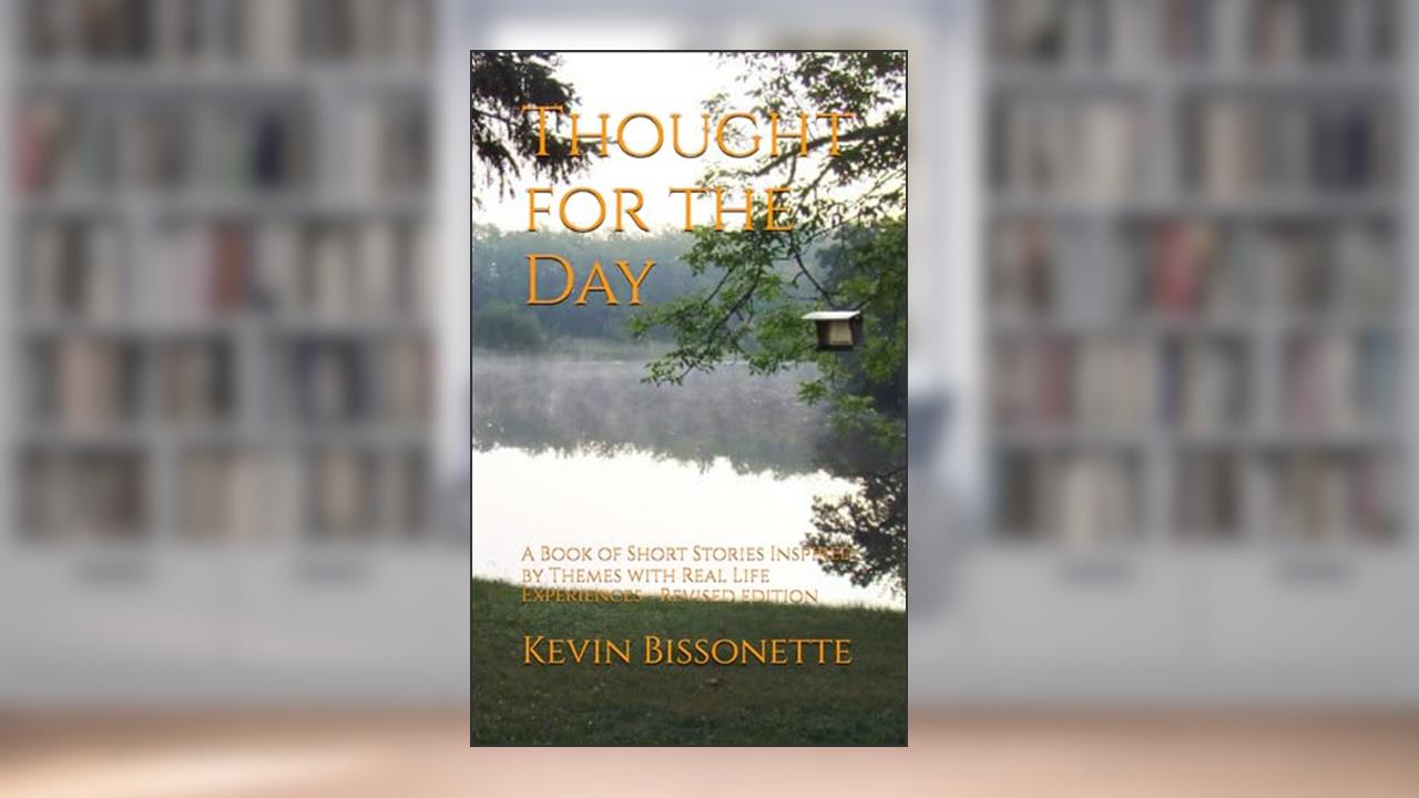 Thought for the Day: A Book of Short Stories Inspired by Themes with Real Life Experiences, written by Kevin Bissonette