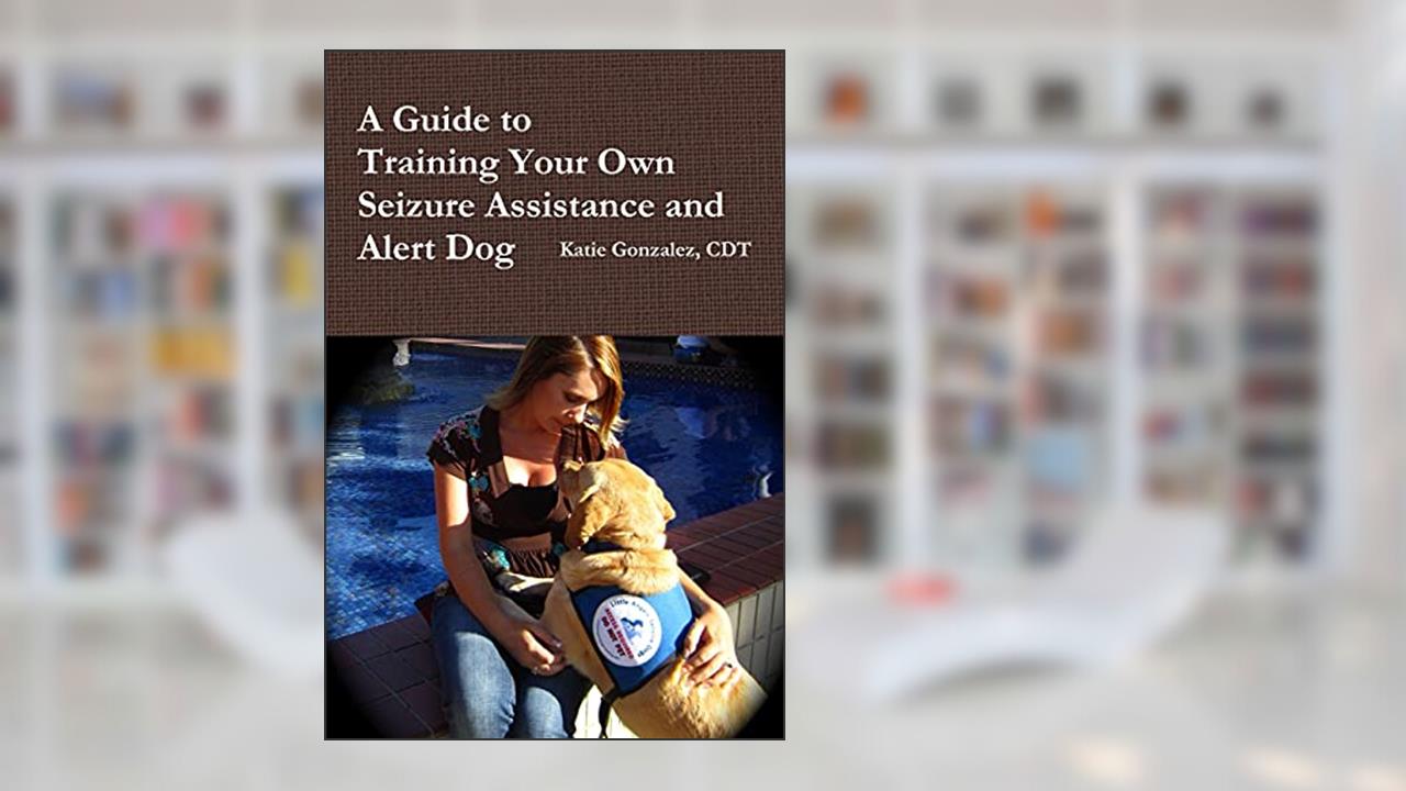 A Guide to Training Your Own Seizure Assistance and Alert Dog, written by Mrs Katie Gonzalez