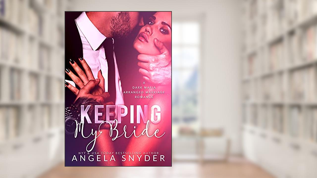 Keeping My Bride: A Dark Mafia Arranged Marriage Romance (Keeping What's Mine Book 1), written by Angela Snyder