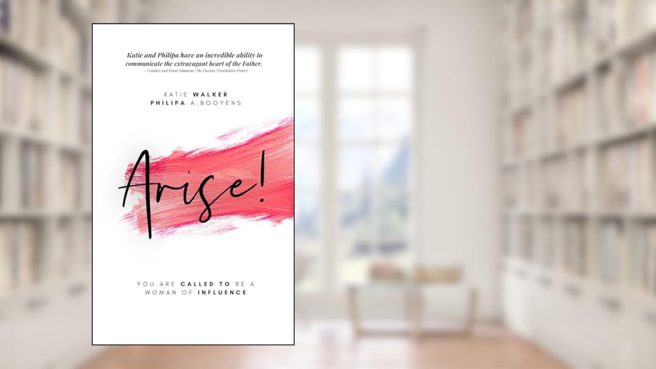 Arise:You are called to be a woman of Influence, written by Katie Walker; Philipa A. Booyens