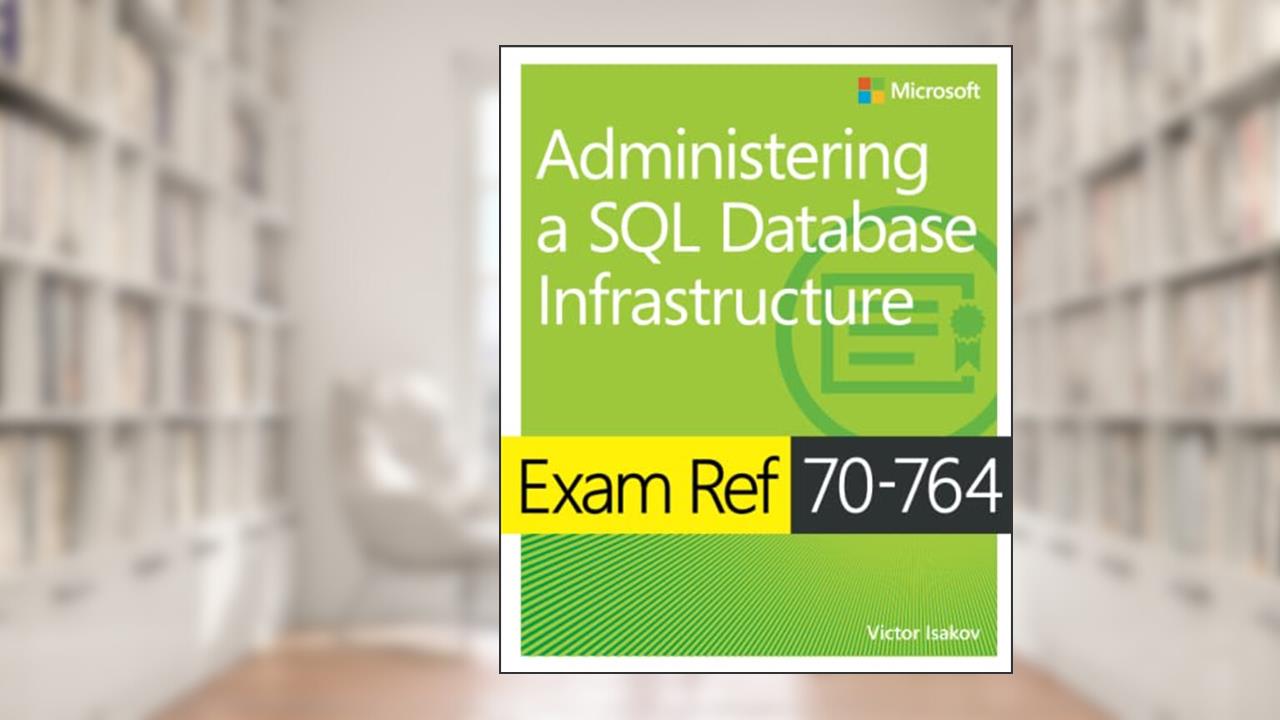 Exam Ref 70-764 Administering a SQL Database Infrastructure, written by Victor Isakov