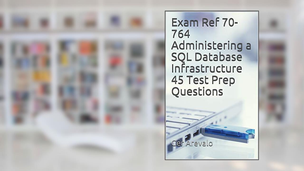 Exam Ref 70-764 Administering a SQL Database Infrastructure 45 Test Prep Questions, written by Ger Arevalo