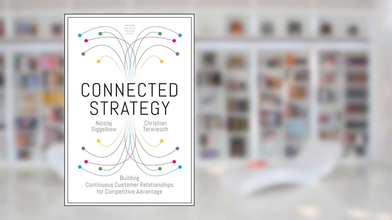 Connected Strategy: Building Continuous Customer Relationships for Competitive Advantage, written by Nicolaj Siggelkow; Christian Terwiesch