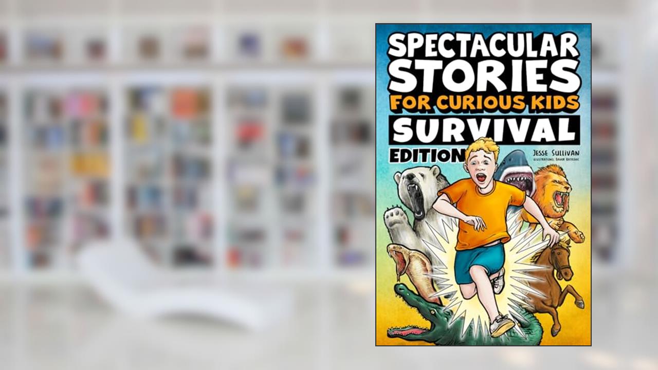 Spectacular Stories for Curious Kids Survival Edition: Epic Tales to Inspire & Amaze Young Readers, written by Jesse Sullivan