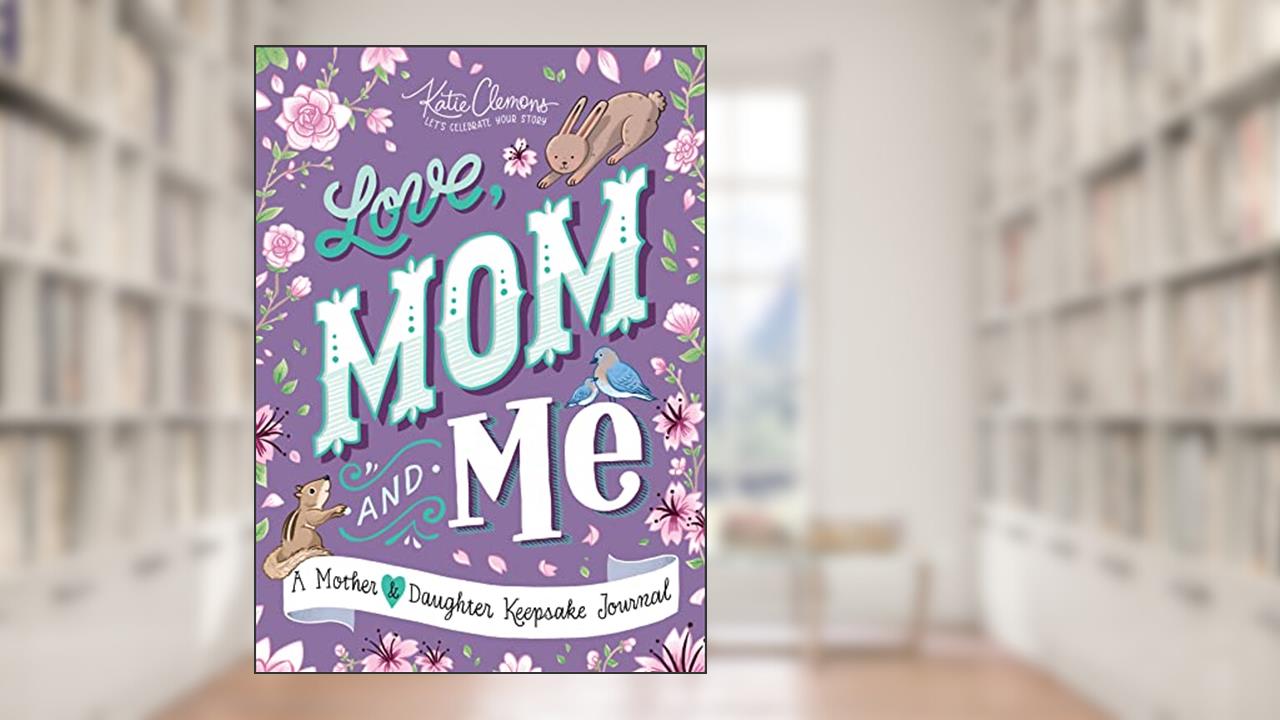Love, Mom and Me: Simple Ways to Stay Connected: A Guided Mother and Daughter Journal, written by Katie Clemons
