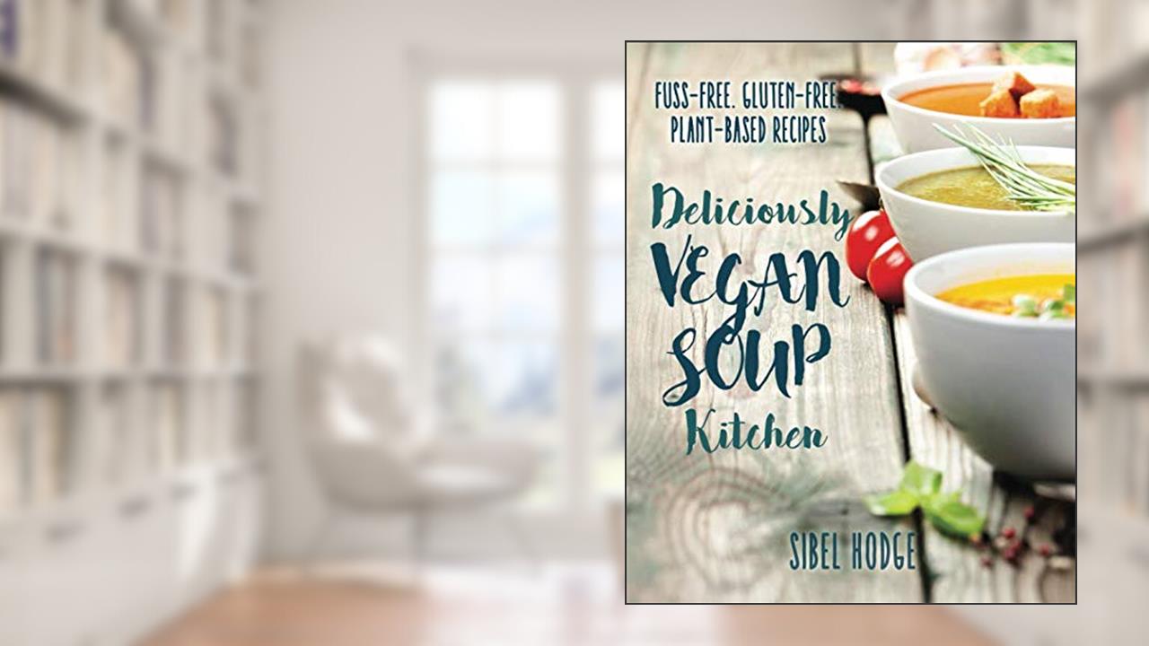 Deliciously Vegan Soup Kitchen: Fuss-Free. Gluten-Free. Plant-Powered Recipes. (Deliciously Vegan Kitchen), written by Sibel Hodge