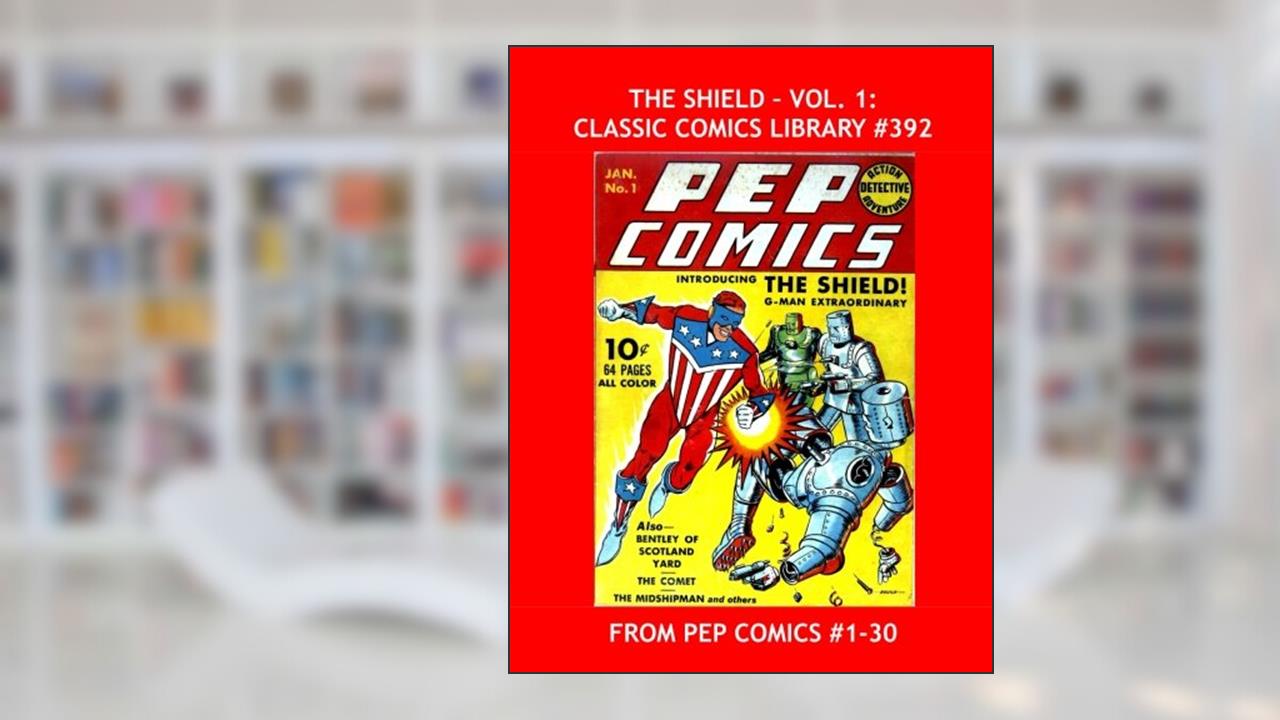 The Shield - Vol. 1: Classic Comics Library #392: His Adventures From Pep Comics #1-30 --- Over 400 Pages -- All Stories --- No Ads, written by M.L.J. Comics