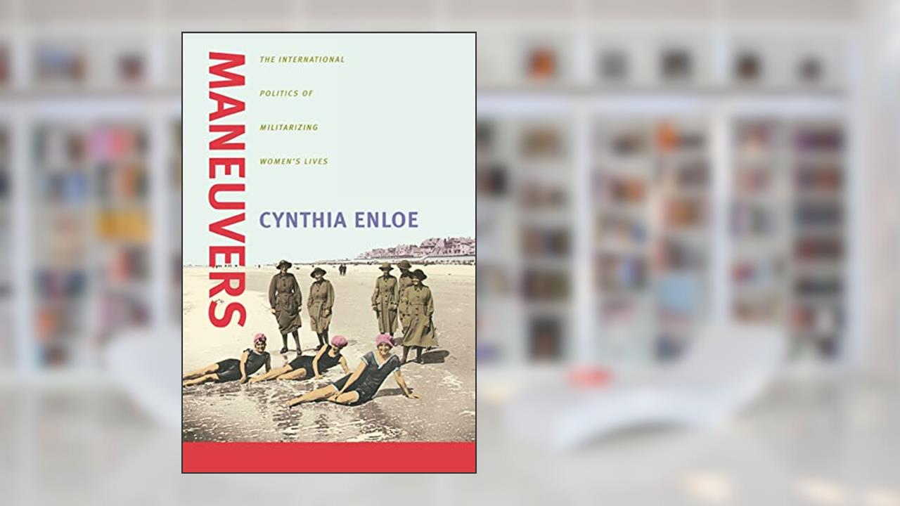 Maneuvers: The International Politics of Militarizing Women's Lives, written by Cynthia Enloe