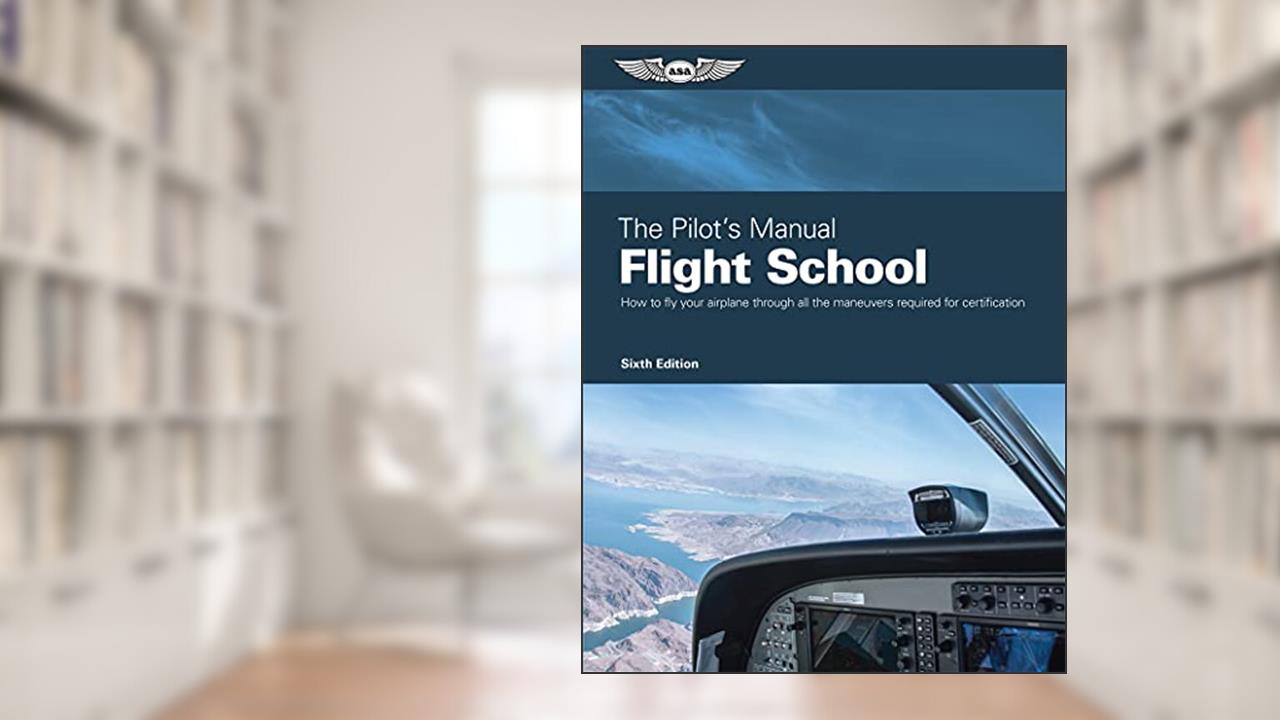 The Pilot's Manual: Flight School: Master the flight maneuvers required for private, commercial, and instructor certification, written by The Pilot's Manual Editorial Team