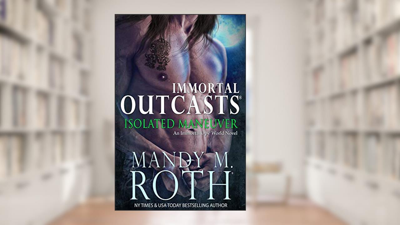 Isolated Maneuver: An Immortal Ops World Novel (Immortal Outcasts Series Book 3), written by Mandy M. Roth