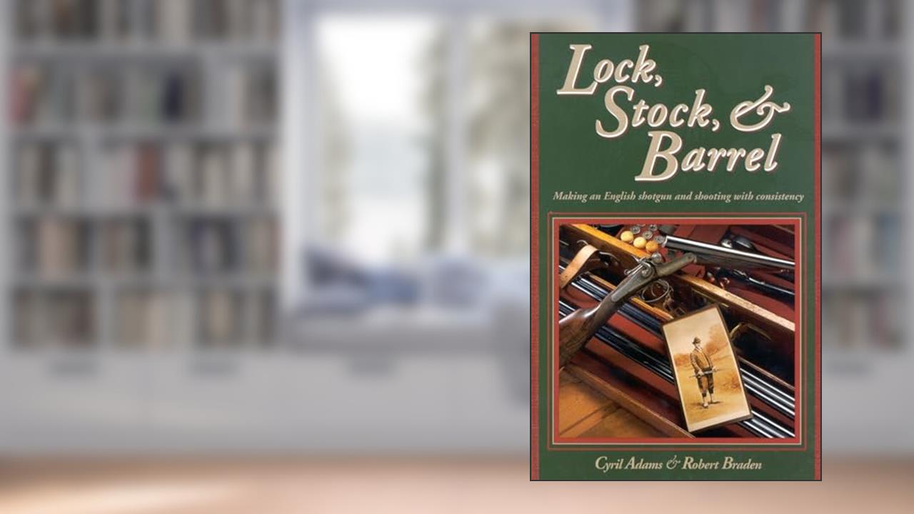 Lock, Stock & Barrel: Making an English Shotgun and Shooting with Consistency, written by Cyril Adams; Robert Braden