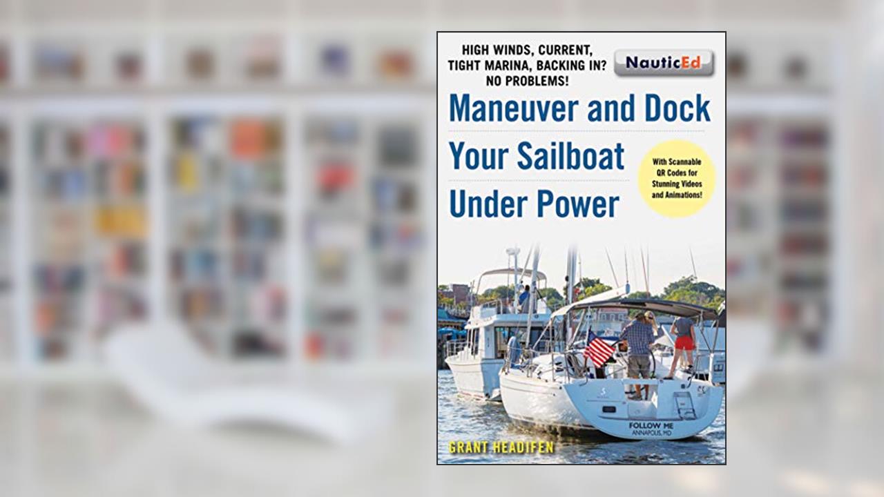 Maneuver and Dock Your Sailboat Under Power: High Winds, Current, Tight Marina, Backing In? No Problems!, written by Grant Headifen