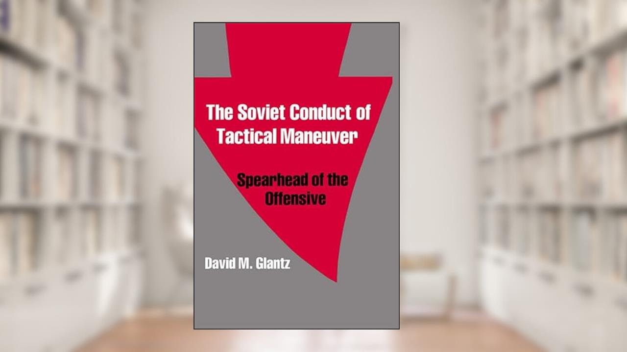 The Soviet Conduct of Tactical Maneuver: Spearhead of the Offensive (Soviet (Russian) Military Theory and Practice), written by David Glantz