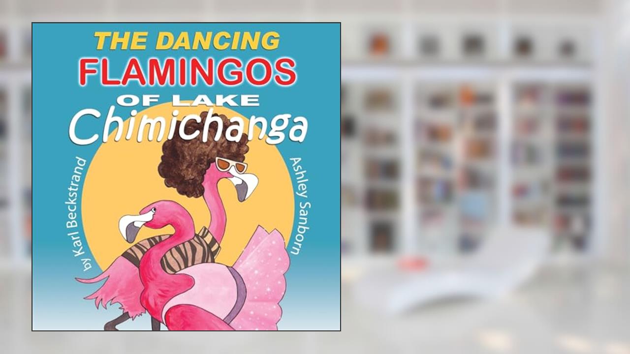 The Dancing Flamingos of Lake Chimichanga: Silly Birds (Food Books for Kids), written by Karl Beckstrand; Ashley Sanborn