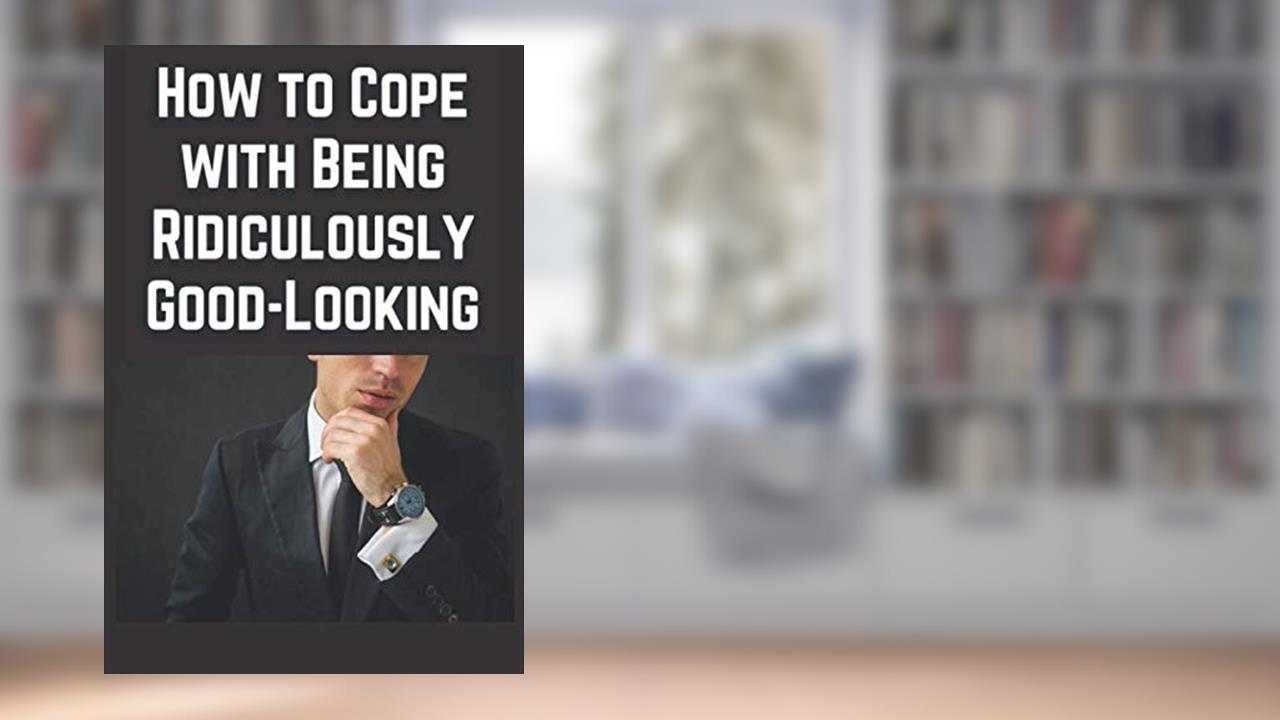 How to Cope With Being Ridiculously Good-Looking, written by Chimichanga Co