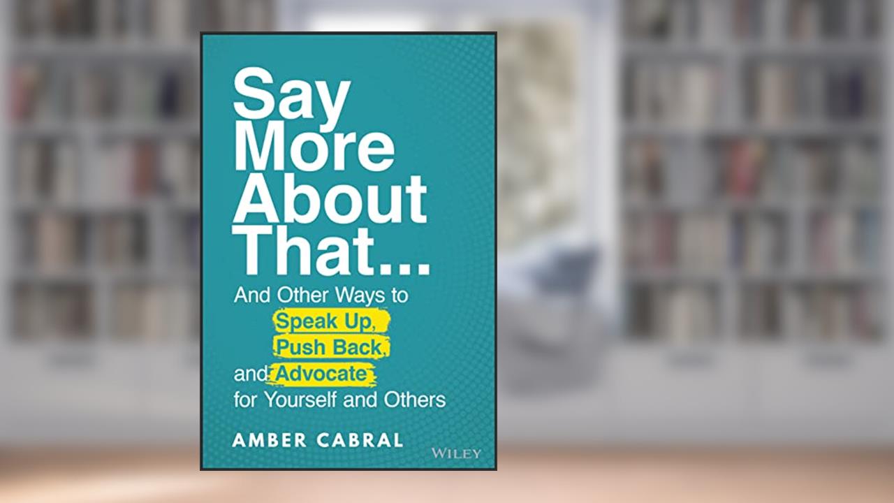 Say More About That: ...And Other Ways to Speak Up, Push Back, and Advocate for Yourself and Others, written by Amber Cabral