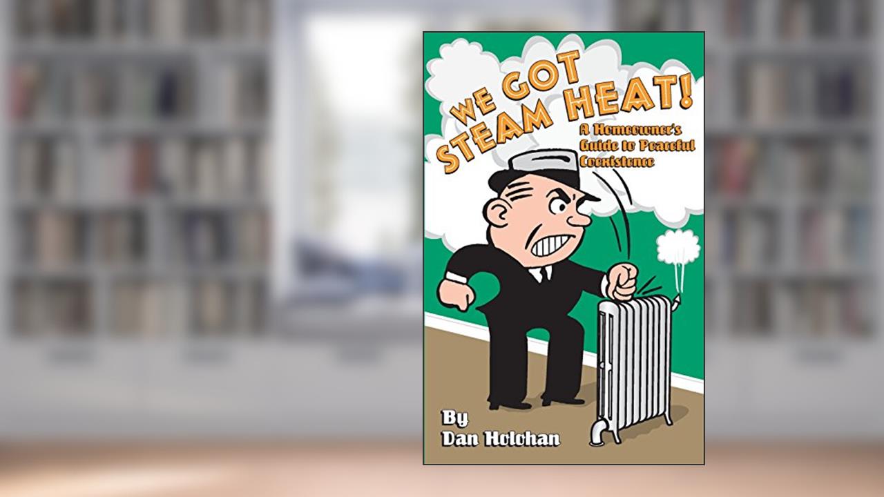 We Got Steam Heat!: A Homeowner's Guide to Peaceful Coexistence, written by Dan Holohan