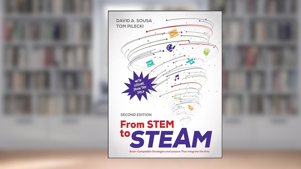 From STEM to STEAM: Brain-Compatible Strategies and Lessons That Integrate the Arts, written by David A. Sousa; Thomas J. Pilecki