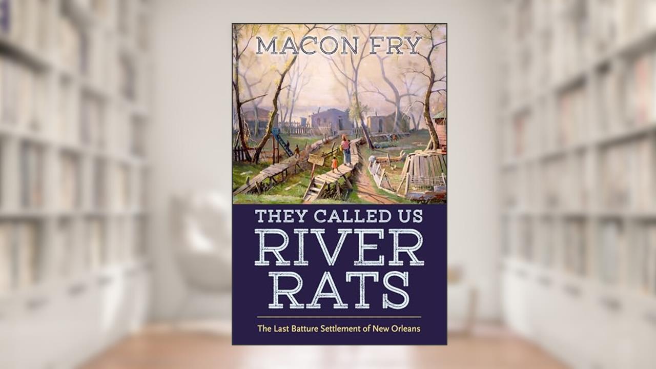 They Called Us River Rats: The Last Batture Settlement of New Orleans, written by MacOn Fry