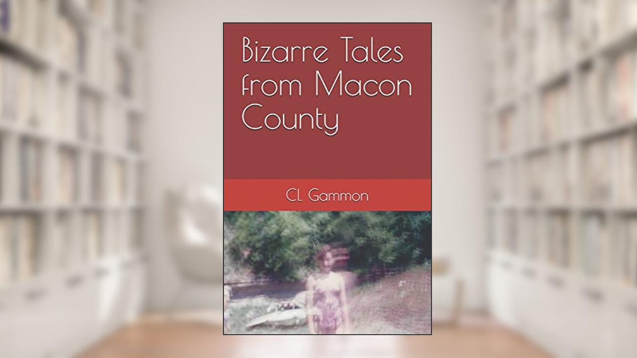 Bizarre Tales from Macon County, written by CL Gammon