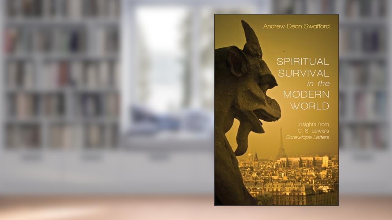 Spiritual Survival in the Modern World: Insights from C. S. Lewis's Screwtape Letters, written by Andrew Dean Swafford