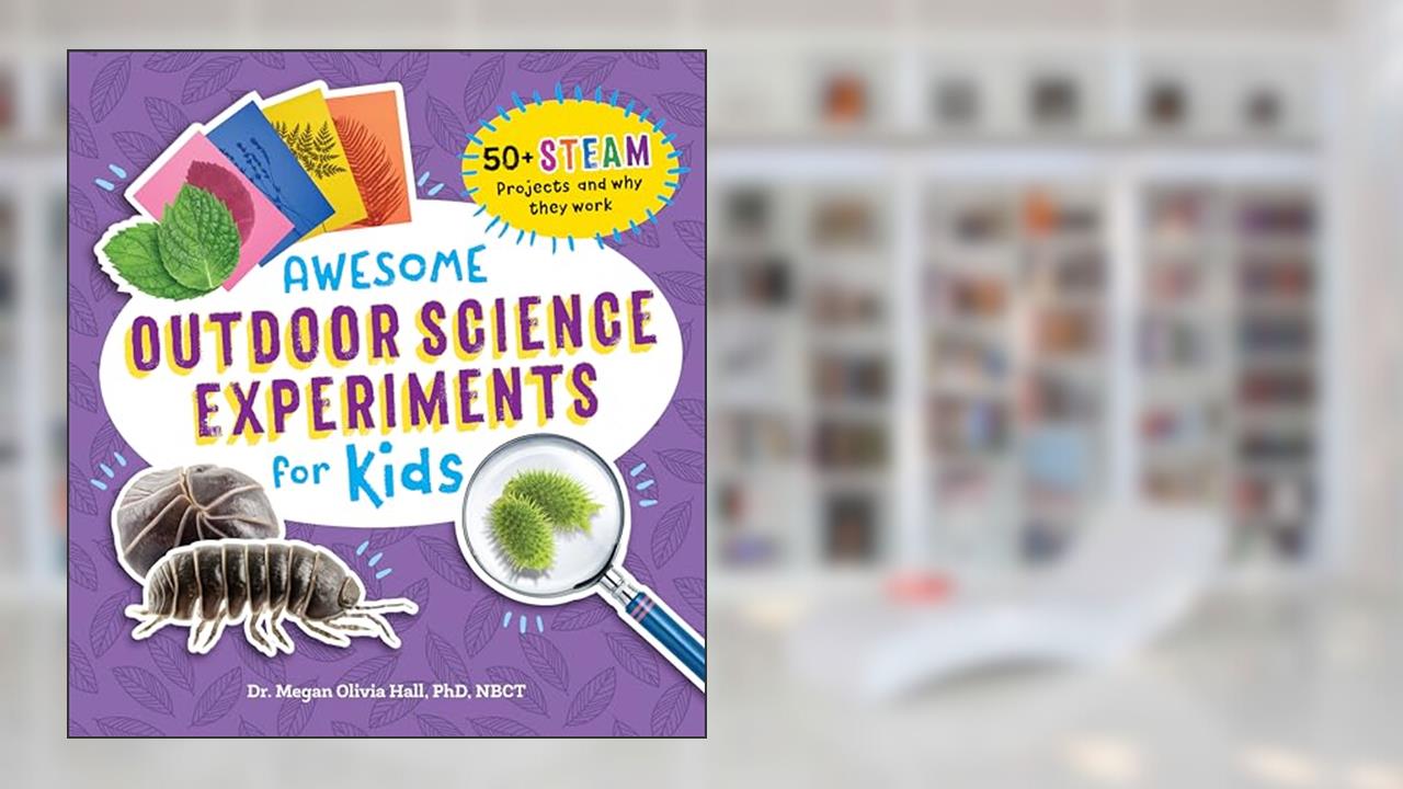 Awesome Outdoor Science Experiments for Kids: 50+ STEAM Projects and Why They Work (Awesome STEAM Activities for Kids), written by Dr. Megan Olivia Hall PhD  MEd