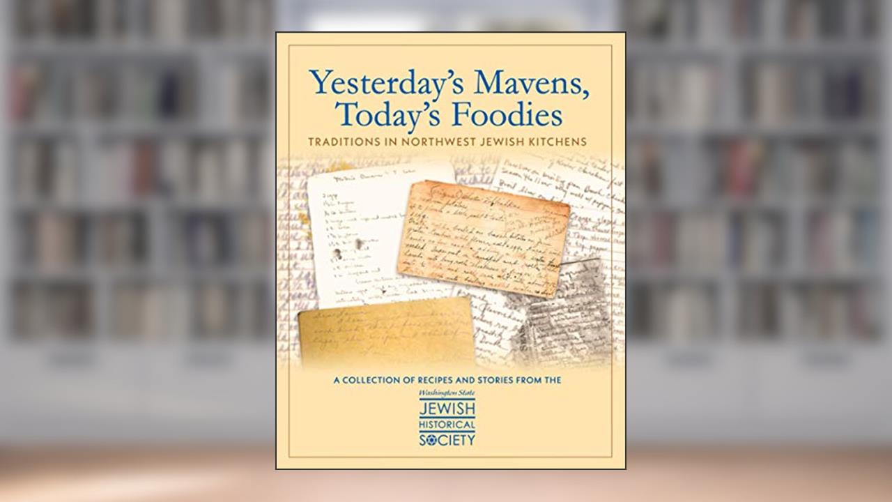 Yesterday's Mavens, Today's Foodies: Traditions In Northwest Jewish Kitchens, written by WSJHS