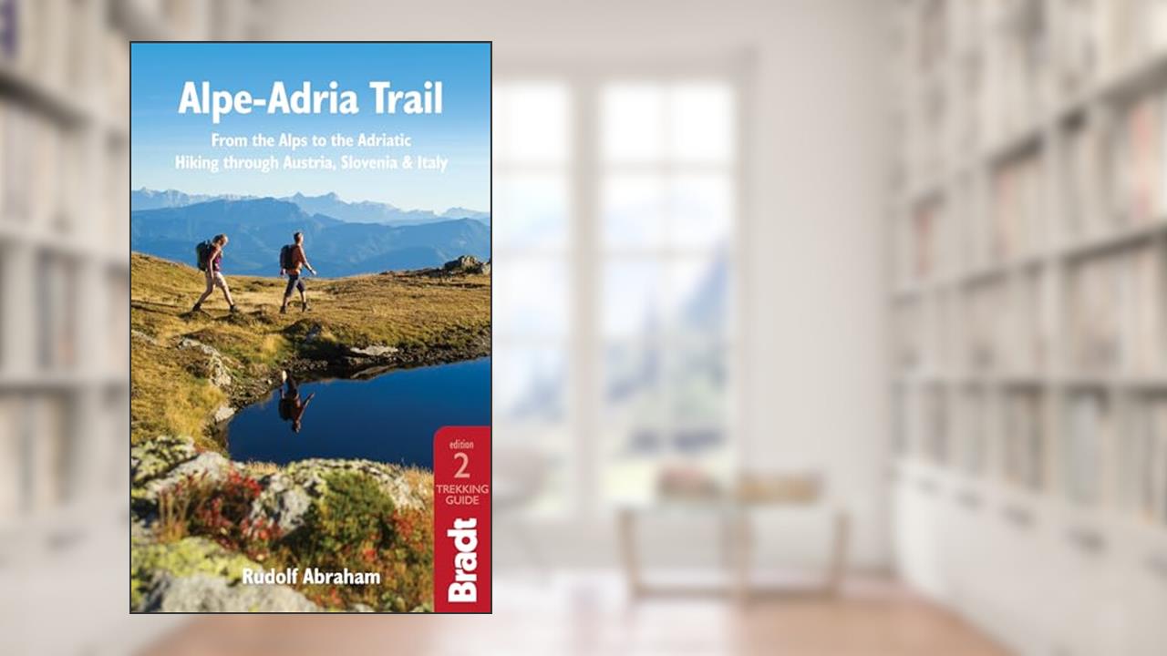 Alpe-Adria Trail: From the Alps to the Adriatic: A Guide to Hiking through Austria, Slovenia and Italy (Bradt Travel Guide), written by Rudolf Abraham