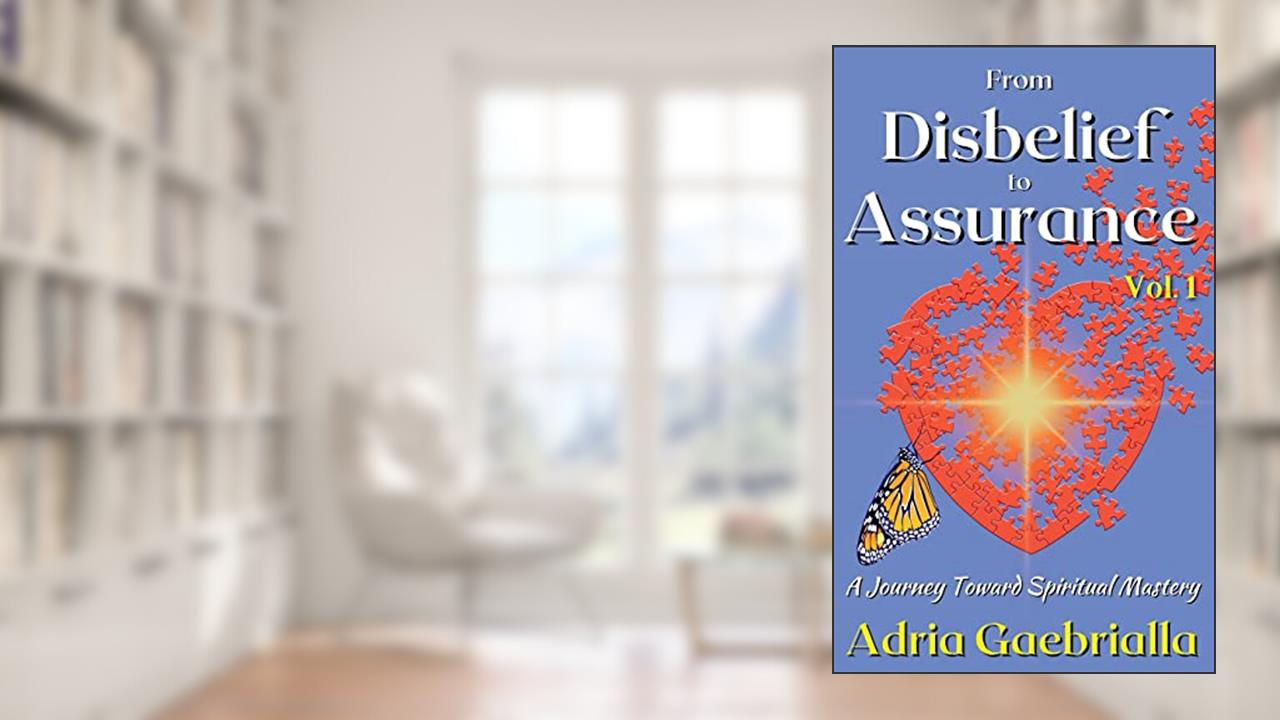 From Disbelief to Assurance: A Journey Toward Spiritual Mastery, written by Adria Gaebrialla