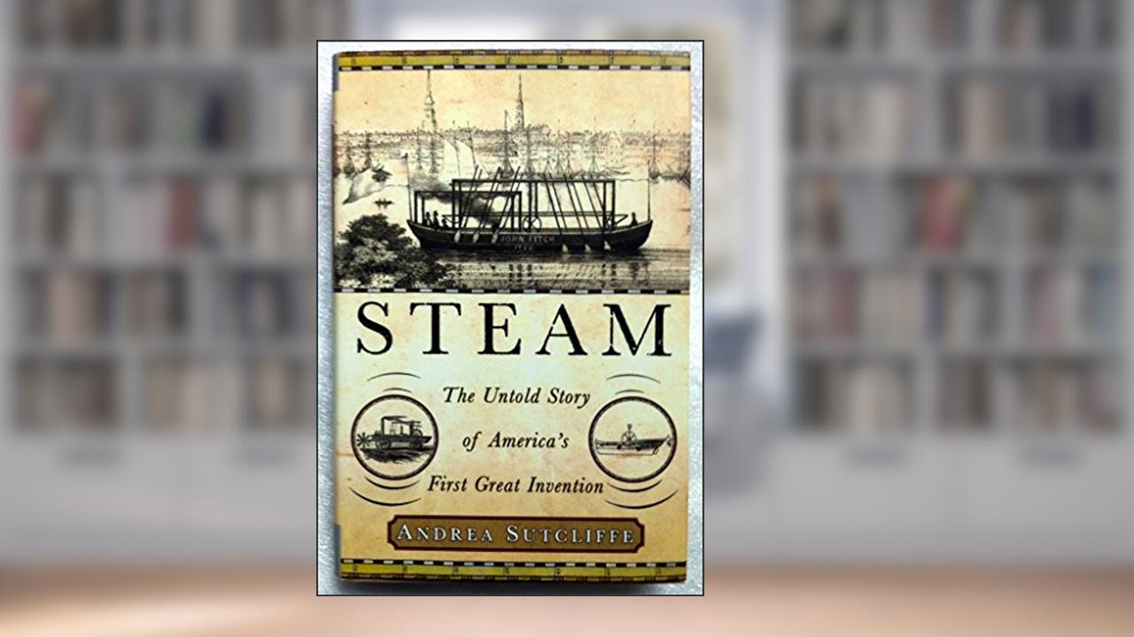 Steam: The Untold Story of America's First Great Invention, written by Andrea Sutcliffe