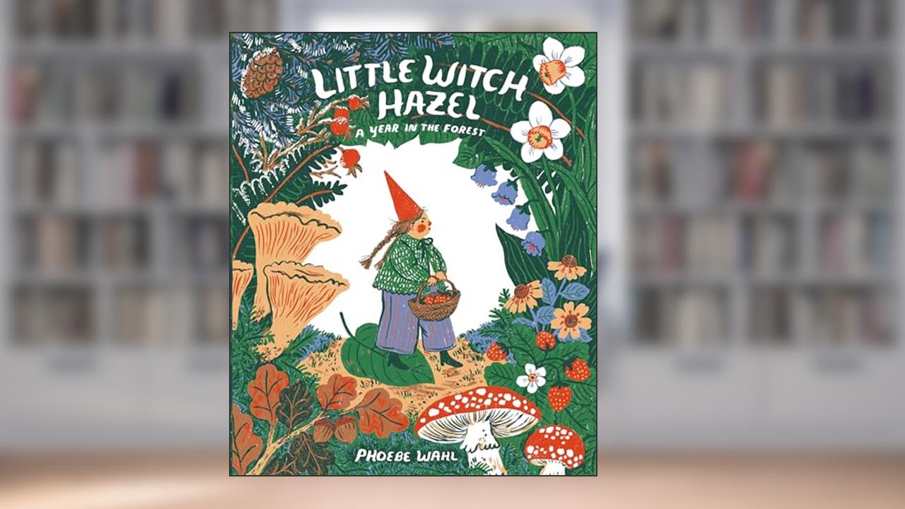 Little Witch Hazel: A Year in the Forest, written by Phoebe Wahl