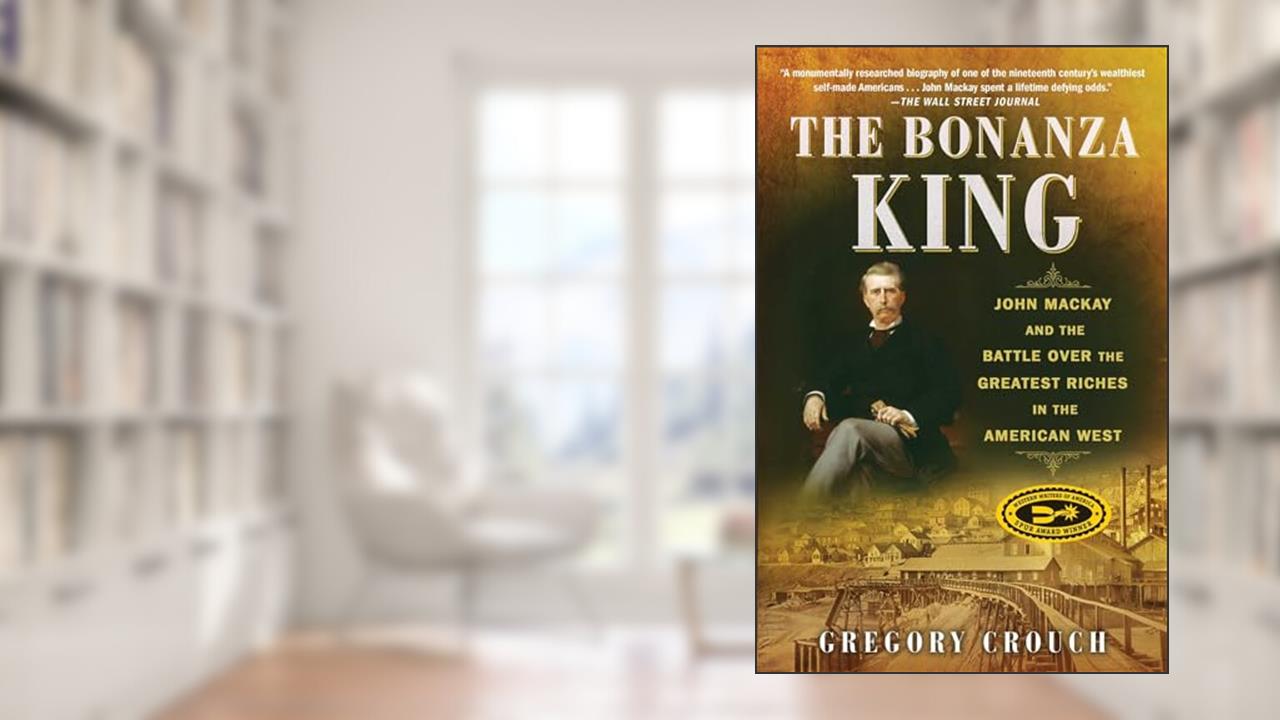 The Bonanza King: John Mackay and the Battle over the Greatest Riches in the American West, written by Gregory Crouch