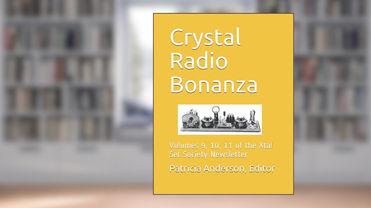 Crystal Radio Bonanza: Volumes 9, 10, 11 of the Xtal Set Society Newsletter, written by Anderson,  Editor, Patricia M
