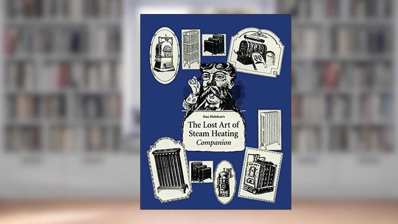 The Lost Art of Steam Heating Companion, written by Dan Holohan