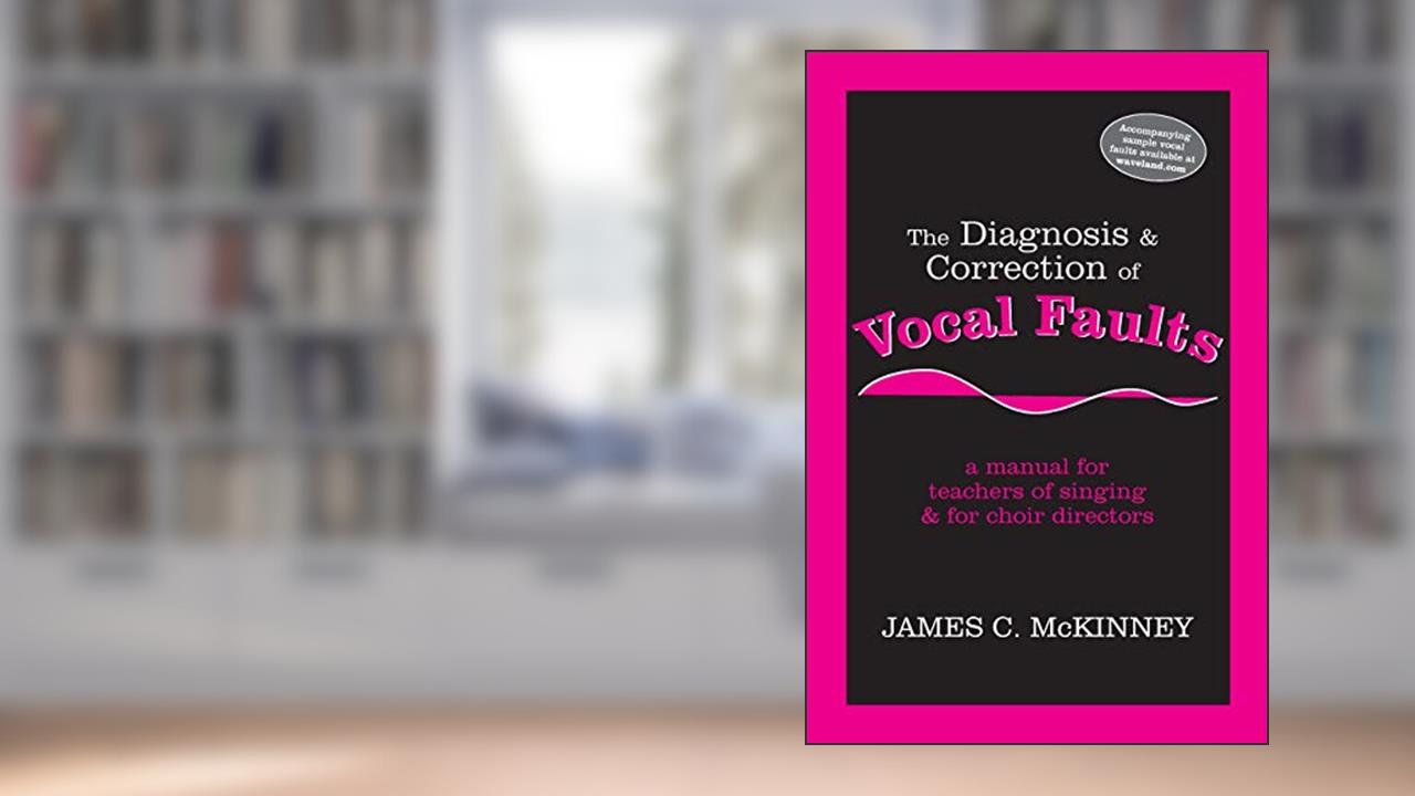 The Diagnosis and Correction of Vocal Faults: A Manual for Teachers of Singing and for Choir Directors, written by James C. McKinney