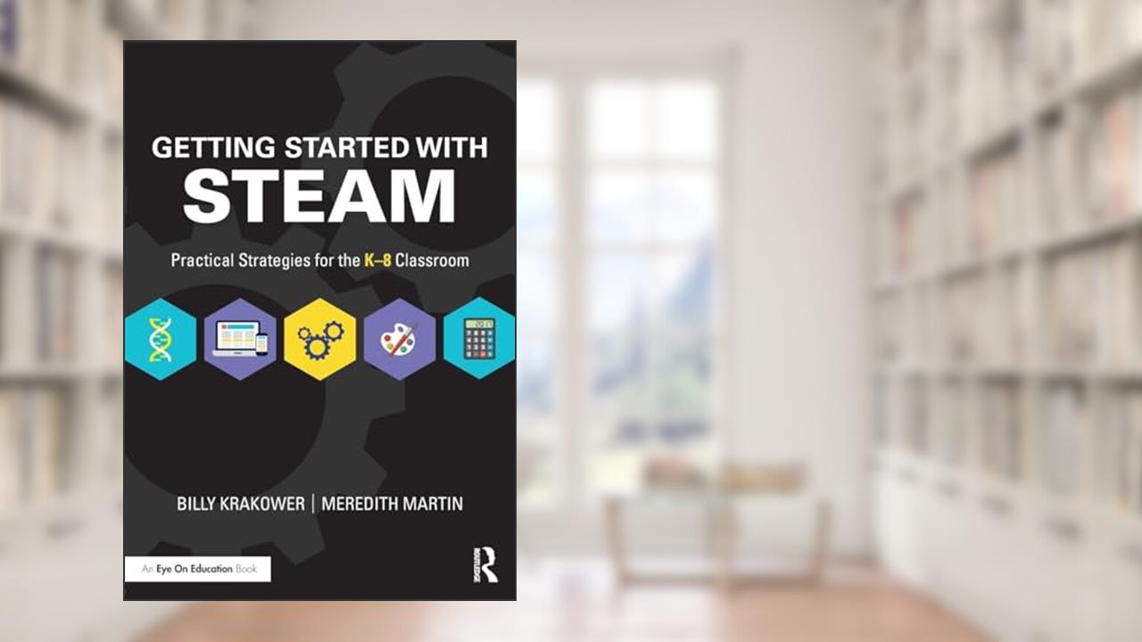 Getting Started with STEAM: Practical Strategies for the K-8 Classroom, written by Billy Krakower