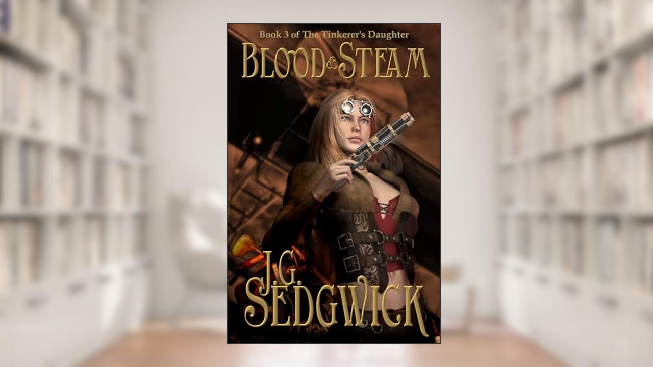 Blood and Steam (The Tinkerer's Daughter Book 3), written by J.G. Sedgwick; Jamie Sedgwick