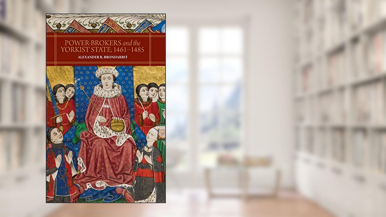 Power-Brokers and the Yorkist State, 1461-1485, written by Alexander R. Brondarbit