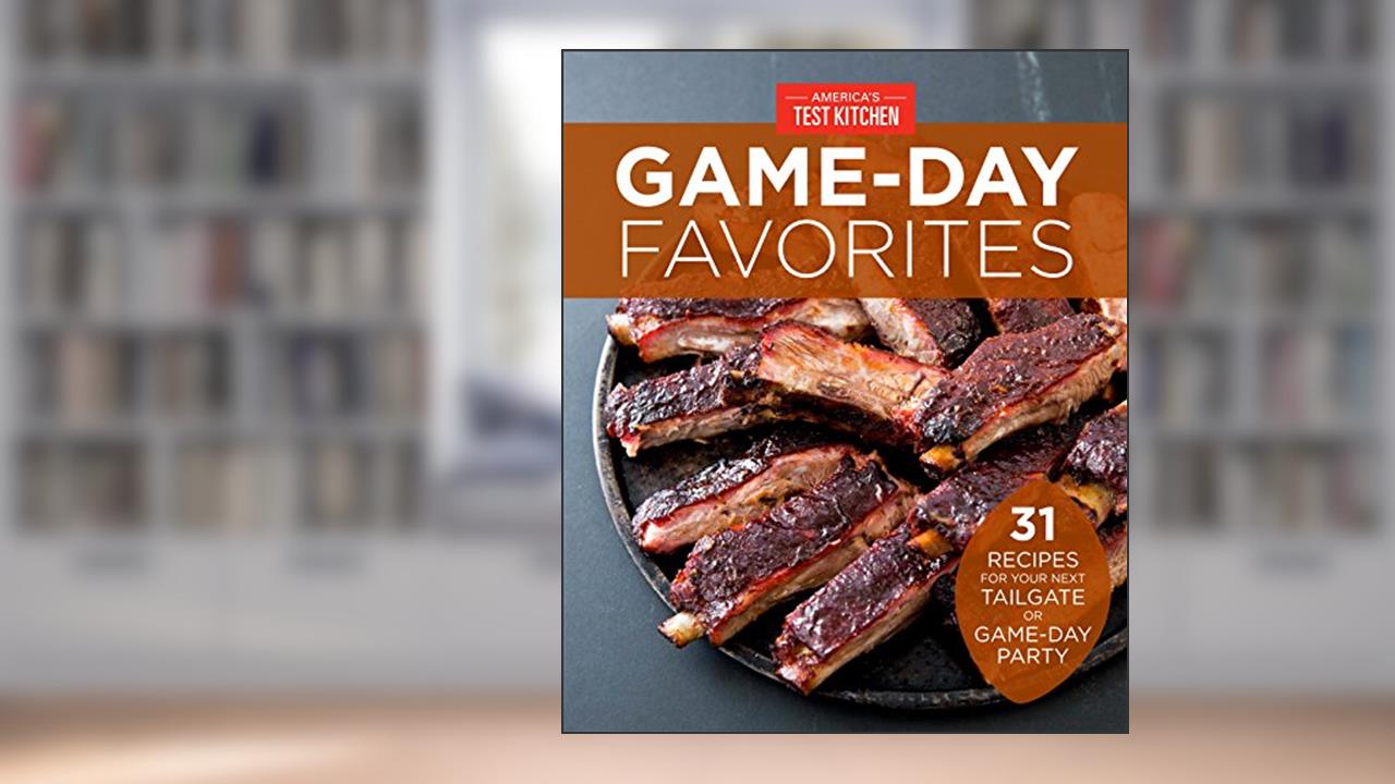 Game-Day Favorites: 31 Recipes for Your Next Tailgate or Game-Day Party, written by America's Test Kitchen