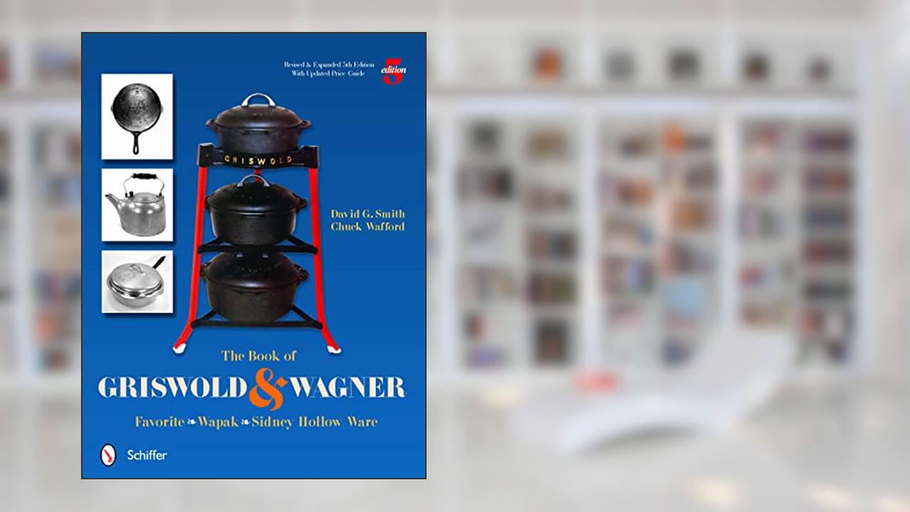 The Book of Griswold & Wagner: Favorite * Wapak * Sidney Hollow Ware, written by David G. Smith