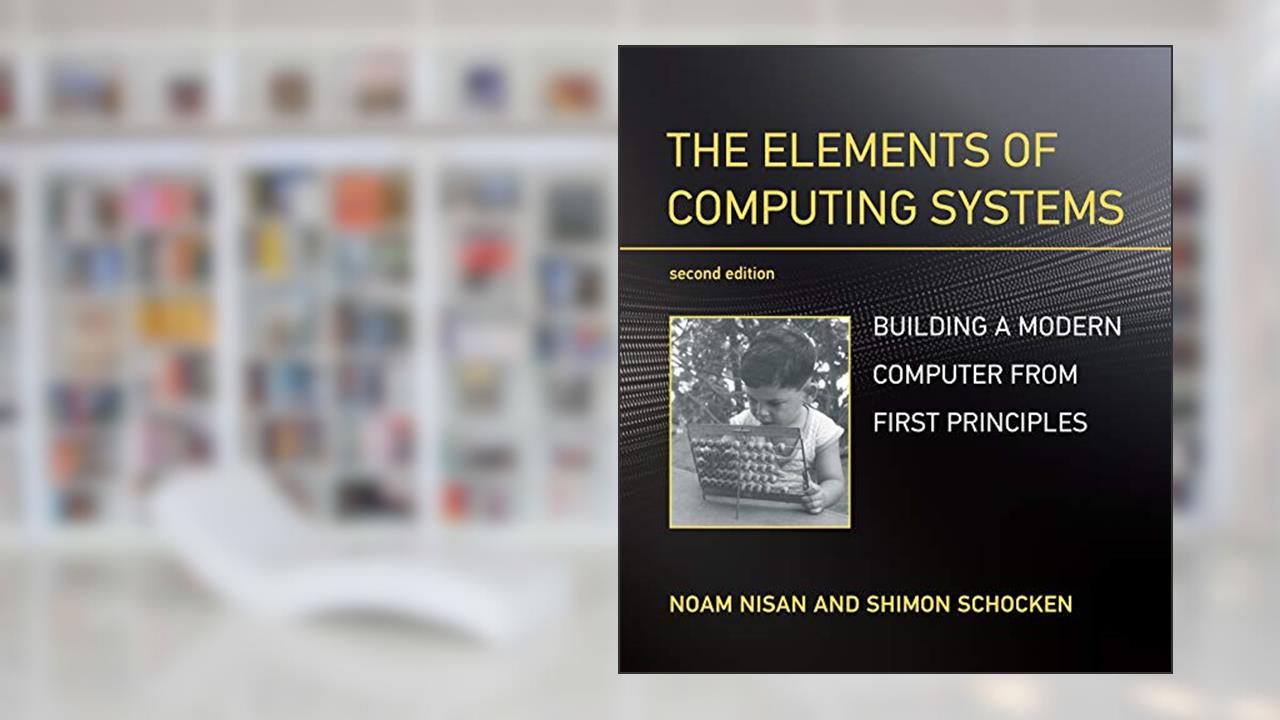 The Elements of Computing Systems, second edition: Building a Modern Computer from First Principles, written by Noam Nisan; Shimon Schocken