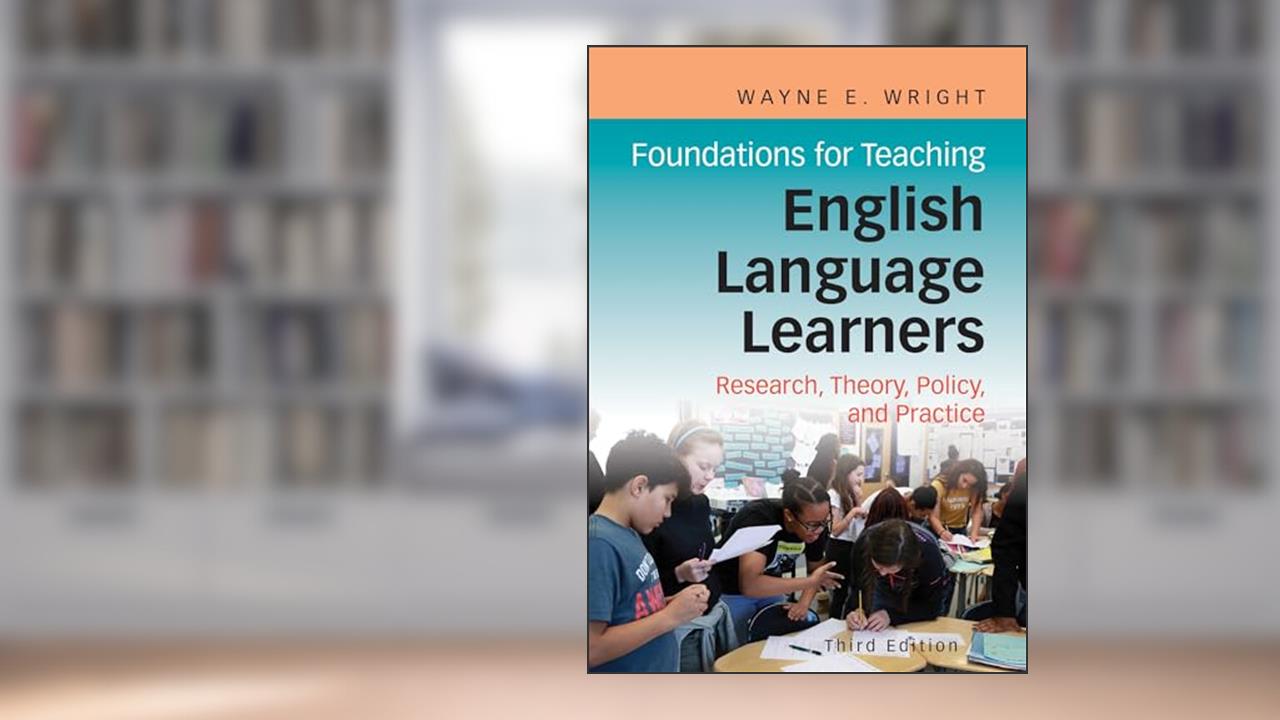 Foundations for Teaching English Language Learners: Research, Theory, Policy, and Practice, written by Dr. Wayne E. Wright Ph.D.