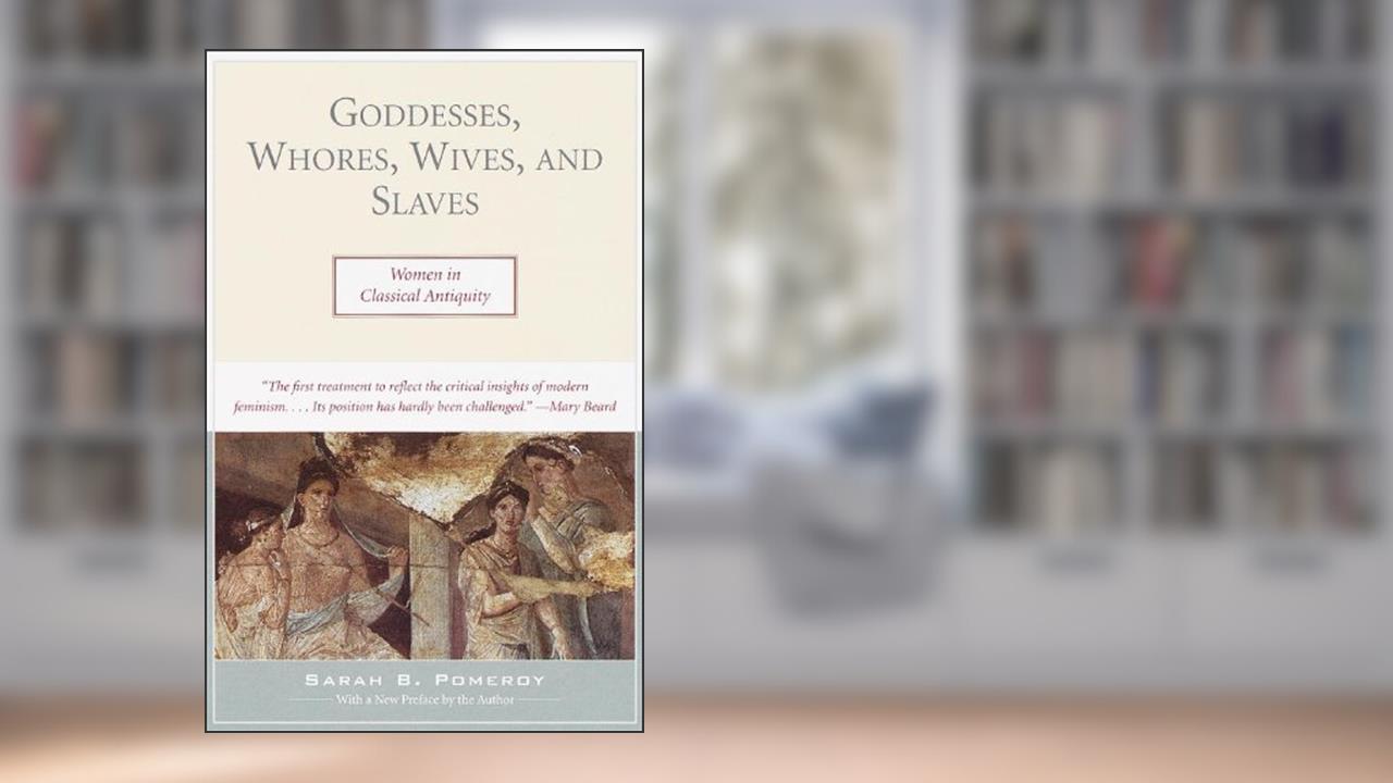 Goddesses, Whores, Wives, and Slaves: Women in Classical Antiquity, written by Sarah Pomeroy