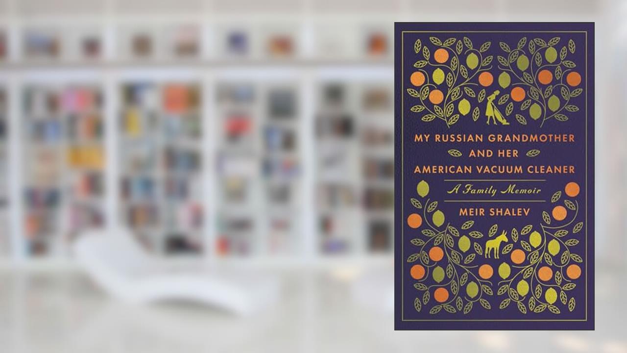 My Russian Grandmother and Her American Vacuum Cleaner: A Family Memoir, written by Meir Shalev