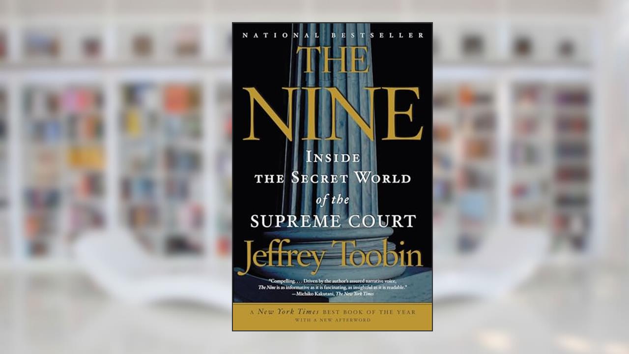 The Nine: Inside the Secret World of the Supreme Court, written by Jeffrey Toobin